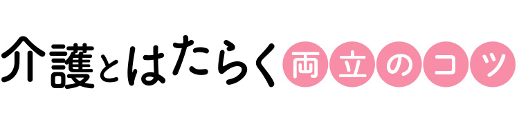 介護とはたらく 両立のコツ